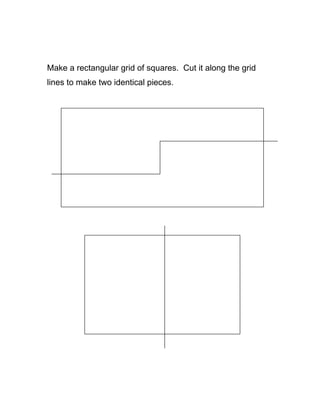Make a rectangular grid of squares. Cut it along the grid
lines to make two identical pieces.
 