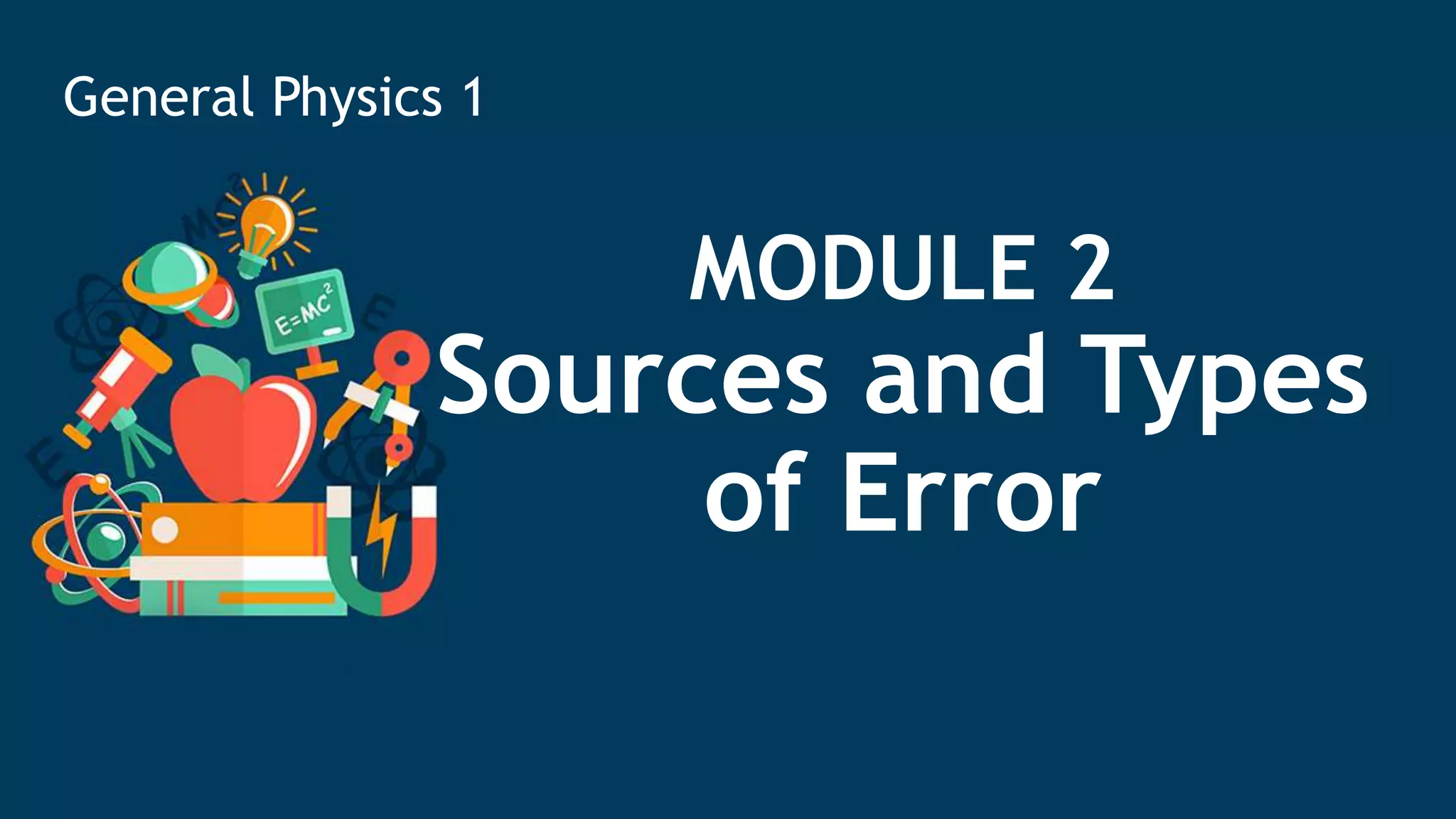 MODULE 2
Sources and Types
of Error
General Physics 1
 