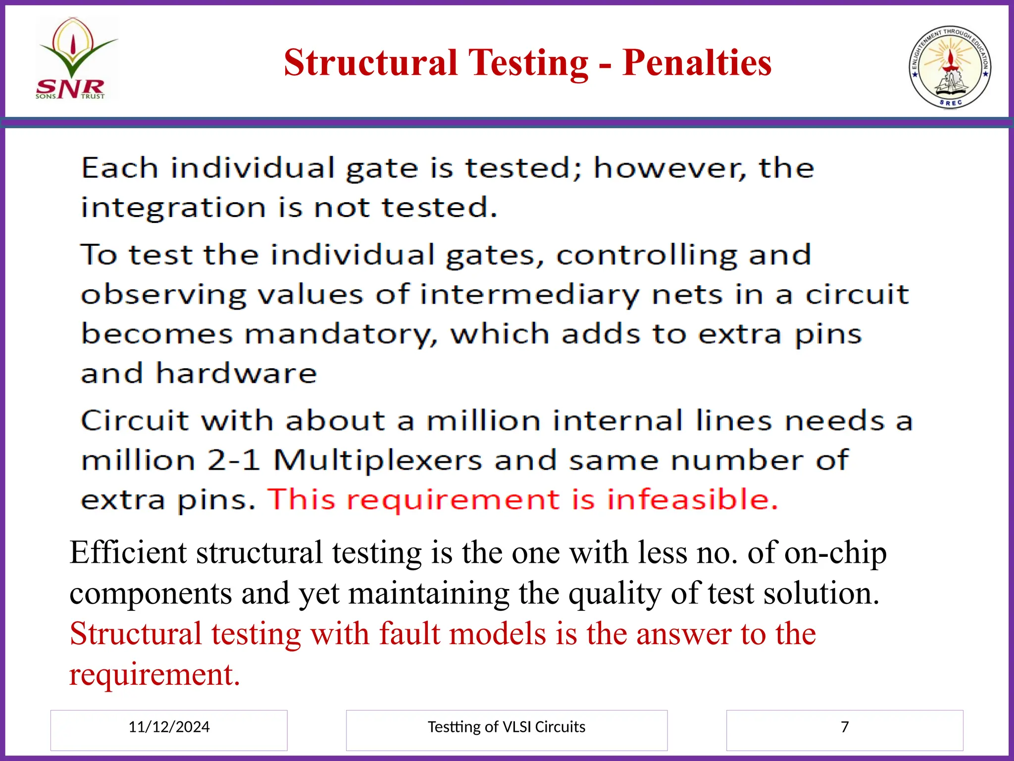 11/12/2024 Testting of VLSI Circuits 7
Structural Testing - Penalties
Efficient structural testing is the one with less no. of on-chip
components and yet maintaining the quality of test solution.
Structural testing with fault models is the answer to the
requirement.
 