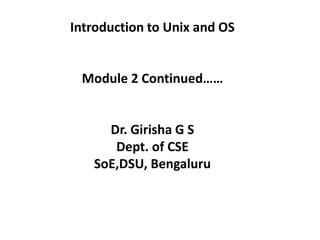 Introduction to Unix and OS
Module 2 Continued……
Dr. Girisha G S
Dept. of CSE
SoE,DSU, Bengaluru
 