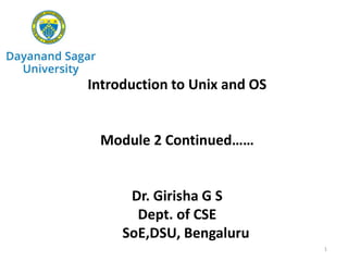 Introduction to Unix and OS
Module 2 Continued……
Dr. Girisha G S
Dept. of CSE
SoE,DSU, Bengaluru
1
 