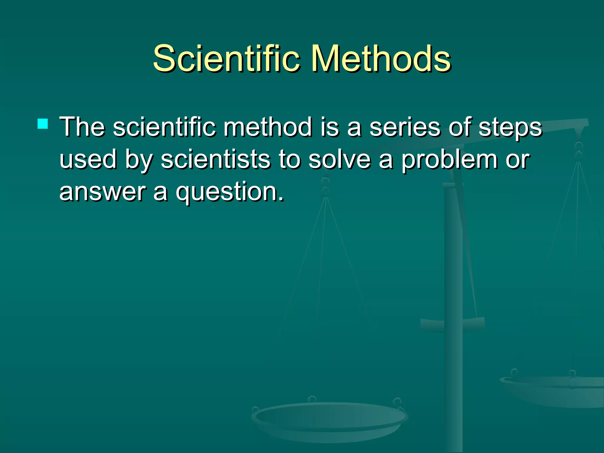 Scientific MethodsScientific Methods
 The scientific method is a series of stepsThe scientific method is a series of steps
used by scientists to solve a problem orused by scientists to solve a problem or
answer a question.answer a question.
 