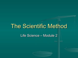 The Scientific MethodThe Scientific Method
Life Science – Module 2Life Science – Module 2
 