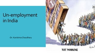 Un-employment
in India
-Dr. Karishma Chaudhary
 