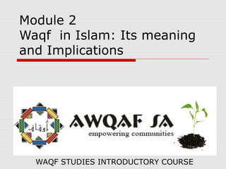 Module 2
Waqf in Islam: Its meaning
and Implications
WAQF STUDIES INTRODUCTORY COURSE
 