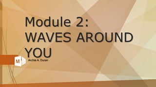 Module 2:
WAVES AROUND
YOUArchie A. Duran
 
