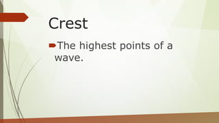 Crest
The highest points of a
wave.
 