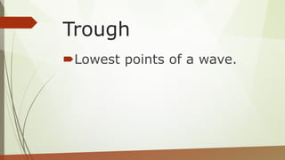 Trough
Lowest points of a wave.
 