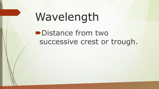 Wavelength
Distance from two
successive crest or trough.
 