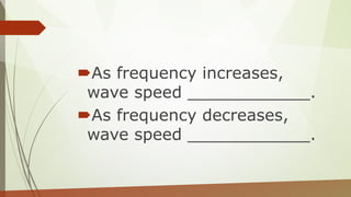 As frequency increases,
wave speed ____________.
As frequency decreases,
wave speed ____________.
 