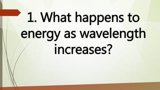 1. What happens to
energy as wavelength
increases?
 