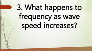3. What happens to
frequency as wave
speed increases?
 