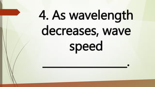 4. As wavelength
decreases, wave
speed
________________.
 
