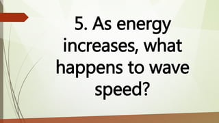 5. As energy
increases, what
happens to wave
speed?
 