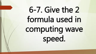 6-7. Give the 2
formula used in
computing wave
speed.
 