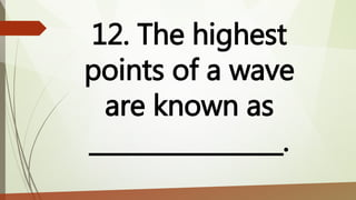12. The highest
points of a wave
are known as
________________.
 
