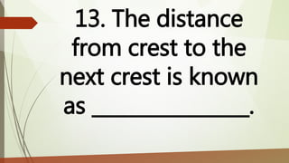 13. The distance
from crest to the
next crest is known
as ________________.
 