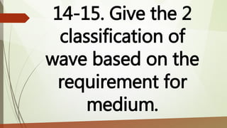 14-15. Give the 2
classification of
wave based on the
requirement for
medium.
 