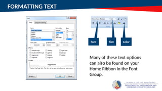 FORMATTING TEXT
Many of these text options
can also be found on your
Home Ribbon in the Font
Group.
Font Size Color
 