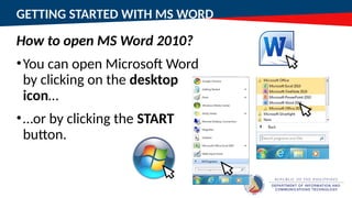 GETTING STARTED WITH MS WORD
How to open MS Word 2010?
•You can open Microsoft Word
by clicking on the desktop
icon…
•…or by clicking the START
button.
 