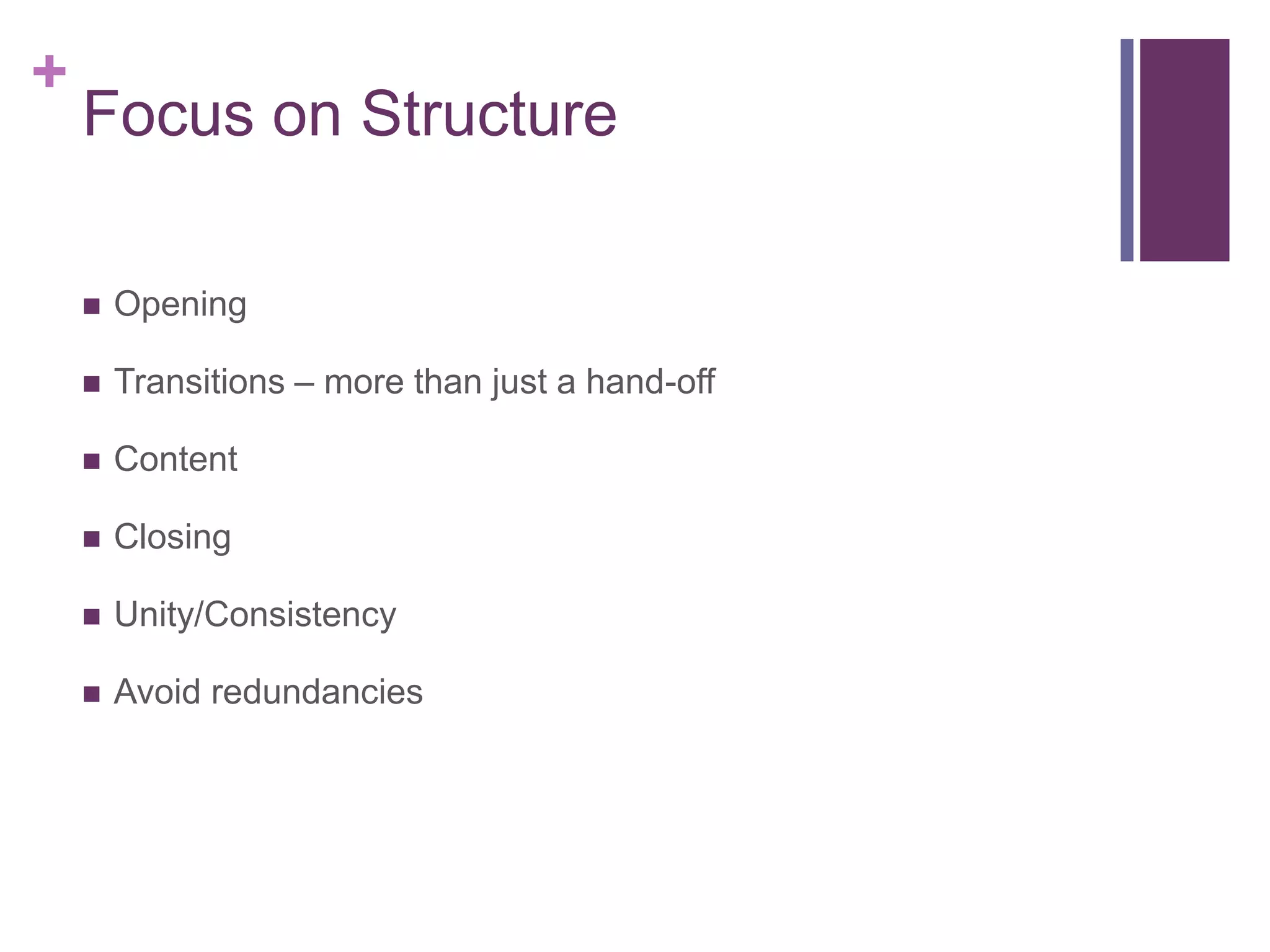 +
    Focus on Structure

       Opening

       Transitions – more than just a hand-off

       Content

       Closing

       Unity/Consistency

       Avoid redundancies
 
