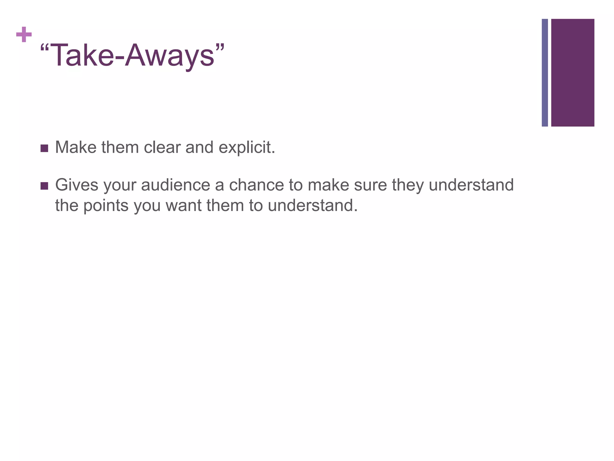 +
    ―Take-Aways‖

       Make them clear and explicit.

       Gives your audience a chance to make sure they understand
        the points you want them to understand.
 