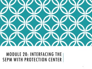 MODULE 20: INTERFACING THE
SEPM WITH PROTECTION CENTER
1

 