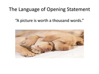 The Language of Opening Statement
“A picture is worth a thousand words.”
 