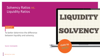 Source: Investopedia
Solvency Ratios vs.
Liquidity Ratios
WATCH.
To better determine the difference
between liquidity and solvency.
 