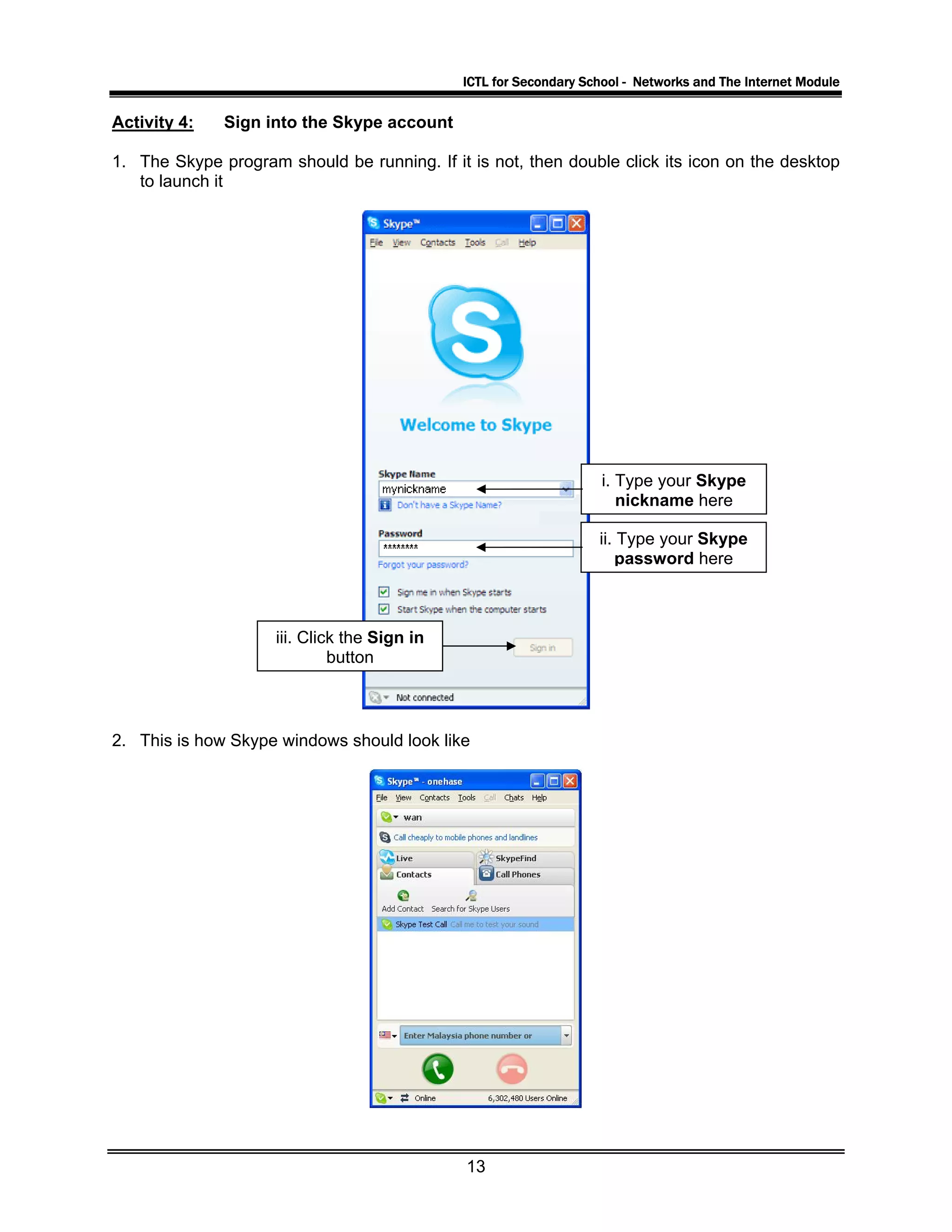 ICTL for Secondary School - Networks and The Internet Module
Activity 4: Sign into the Skype account
1. The Skype program should be running. If it is not, then double click its icon on the desktop
to launch it
i. Type your Skype
nickname here
ii. Type your Skype
password here
iii. Click the Sign in
button
2. This is how Skype windows should look like
13
 