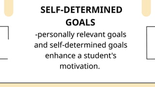 SELF-DETERMINED
GOALS
-personally relevant goals
and self-determined goals
enhance a student's
motivation.
 