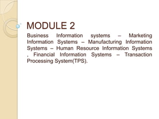 MODULE 2
Business Information systems – Marketing
Information Systems – Manufacturing Information
Systems – Human Resource Information Systems
, Financial Information Systems – Transaction
Processing System(TPS).
 