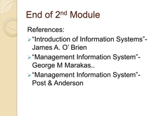End of 2nd Module
References:
“Introduction of Information Systems”-
James A. O‟ Brien
“Management Information System”-
George M Marakas..
“Management Information System”-
Post & Anderson
 