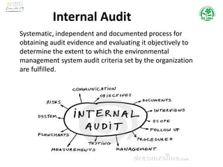 Internal Audit
Systematic, independent and documented process for
obtaining audit evidence and evaluating it objectively to
determine the extent to which the environmental
management system audit criteria set by the organization
are fulfilled.
 