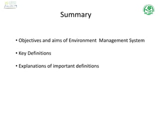 Summary
• Objectives and aims of Environment Management System
• Key Definitions
• Explanations of important definitions
 