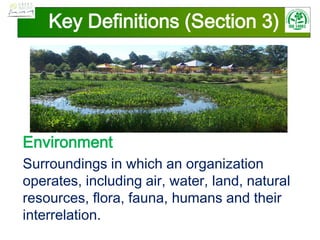 Key Definitions (Section 3)
Environment
Surroundings in which an organization
operates, including air, water, land, natural
resources, flora, fauna, humans and their
interrelation.
 
