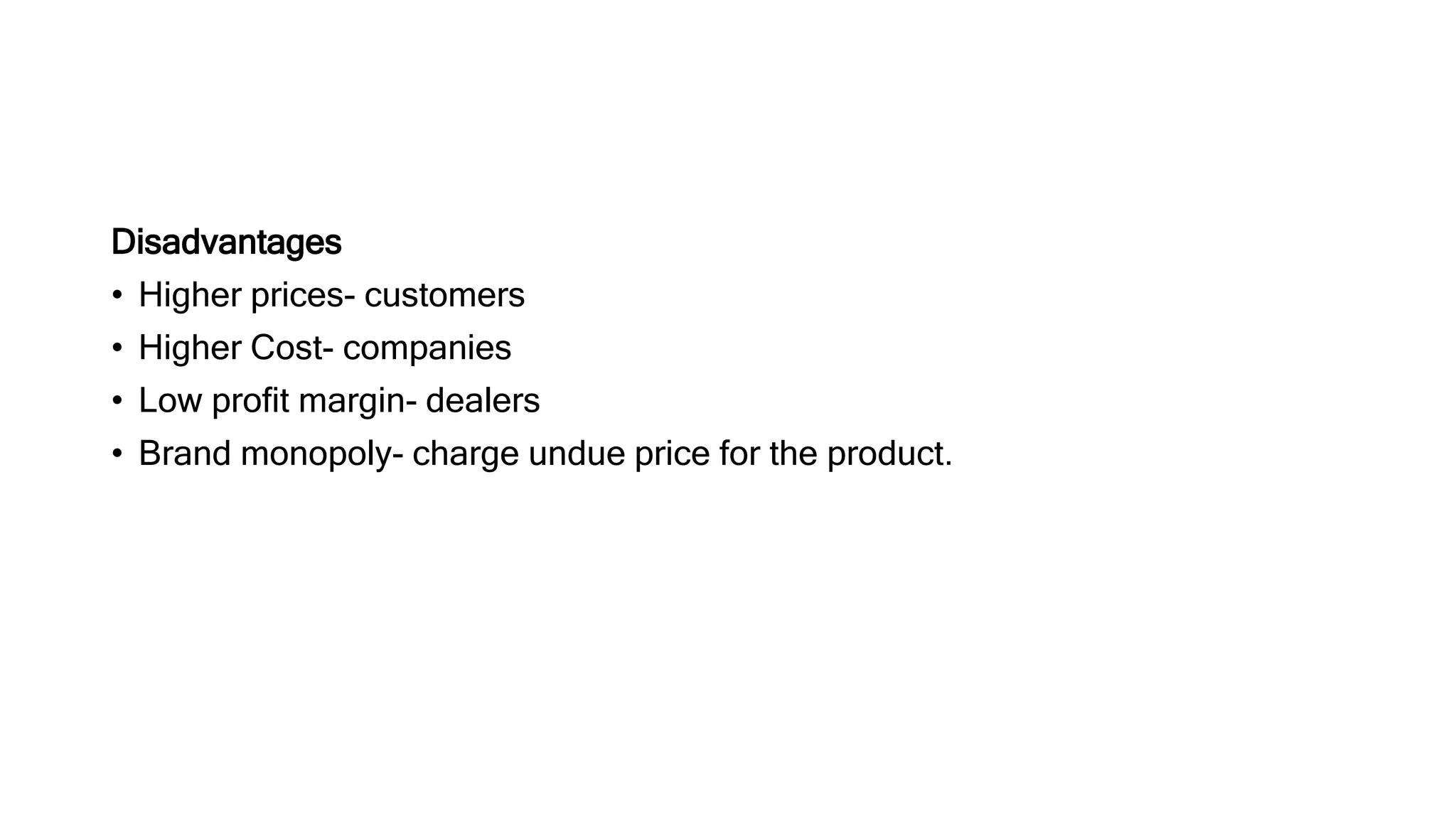 Disadvantages
• Higher prices- customers
• Higher Cost- companies
• Low profit margin- dealers
• Brand monopoly- charge undue price for the product.
 