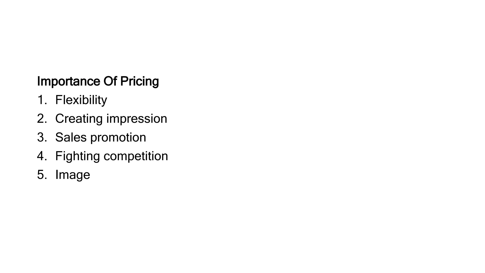 Importance Of Pricing
1. Flexibility
2. Creating impression
3. Sales promotion
4. Fighting competition
5. Image
 