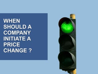 WHEN
SHOULD A
COMPANY
INITIATE A
PRICE
CHANGE ?
 