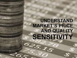 UNDERSTAND
MARKET’S PRICE
AND QUALITY
SENSITIVITY
 