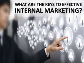 WHAT ARE THE KEYS TO EFFECTIVE
INTERNAL MARKETING?
 