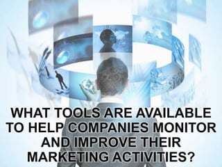 WHAT TOOLS ARE AVAILABLE
TO HELP COMPANIES MONITOR
AND IMPROVE THEIR
MARKETING ACTIVITIES?