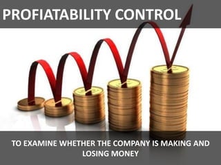 PROFIATABILITY CONTROL
TO EXAMINE WHETHER THE COMPANY IS MAKING AND
LOSING MONEY