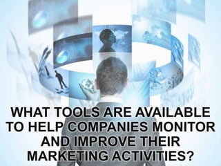 WHAT TOOLS ARE AVAILABLE
TO HELP COMPANIES MONITOR
AND IMPROVE THEIR
MARKETING ACTIVITIES?
 