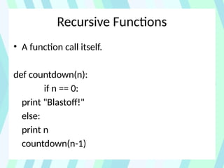 Recursive Functions
• A function call itself.
def countdown(n):
if n == 0:
print "Blastoff!"
else:
print n
countdown(n-1)
 