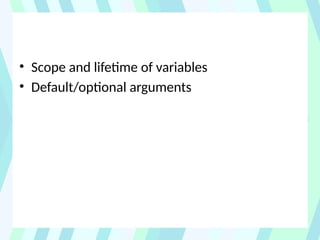 • Scope and lifetime of variables
• Default/optional arguments
 
