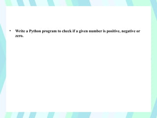 • Write a Python program to check if a given number is positive, negative or
zero.
 