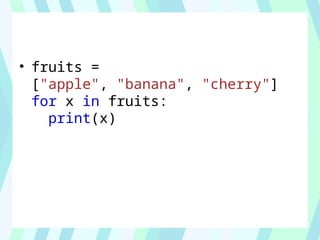 • fruits =
["apple", "banana", "cherry"]
for x in fruits:
print(x)
 