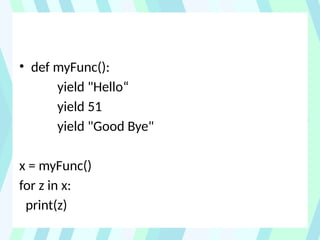 • def myFunc():
yield "Hello“
yield 51
yield "Good Bye"
x = myFunc()
for z in x:
print(z)
 