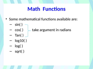 Math Functions
• Some mathematical functions available are:
– sin( )
– cos( ) take argument in radians
– Tan( )
– log10( )
– log( )
– sqrt( )
 